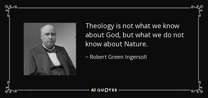 Theology is not what we know about God, but what we do not know about Nature. - Robert Green Ingersoll