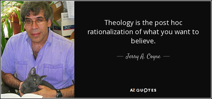 Theology is the post hoc rationalization of what you want to believe. - Jerry A. Coyne