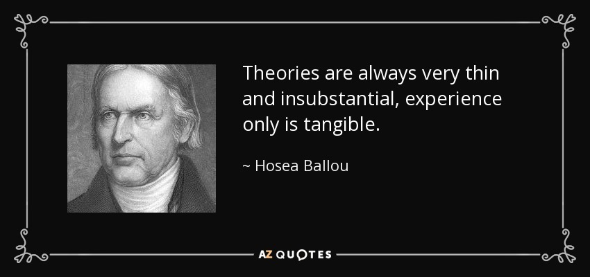 Theories are always very thin and insubstantial, experience only is tangible. - Hosea Ballou