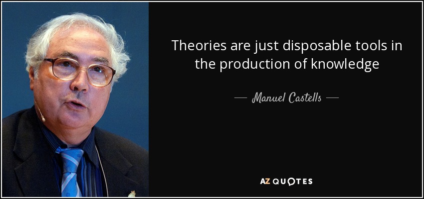 Theories are just disposable tools in the production of knowledge - Manuel Castells