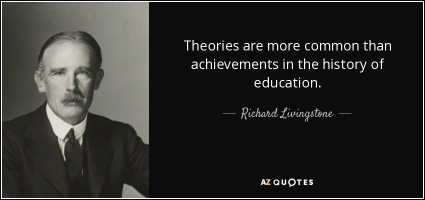 Theories are more common than achievements in the history of education. - Richard Livingstone
