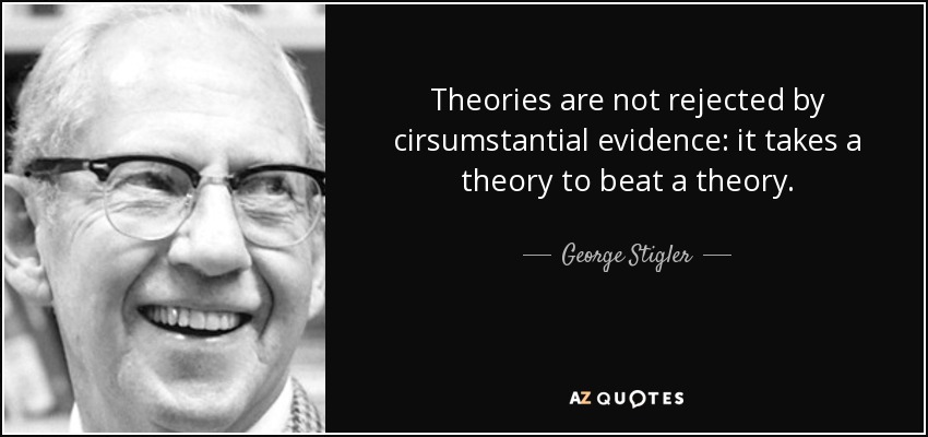 George Stigler quote: Theories are not rejected by cirsumstantial evidence: it  takes a...