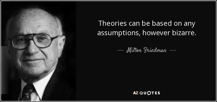 Theories can be based on any assumptions, however bizarre. - Milton Friedman