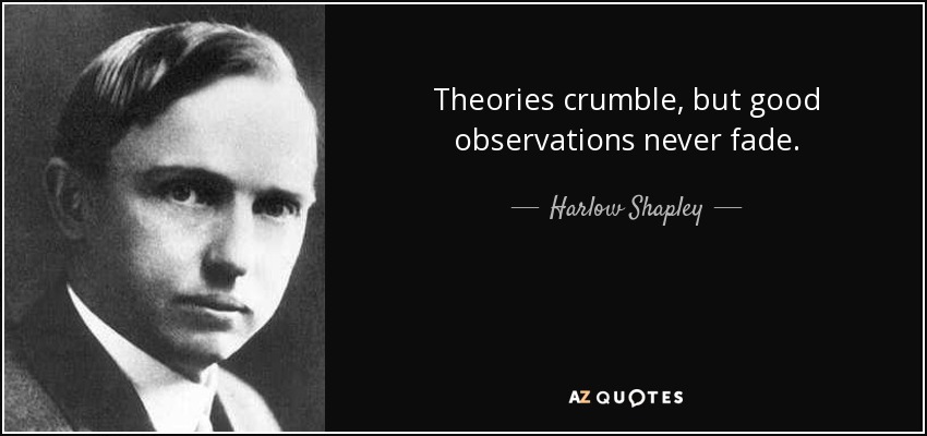 Theories crumble, but good observations never fade. - Harlow Shapley