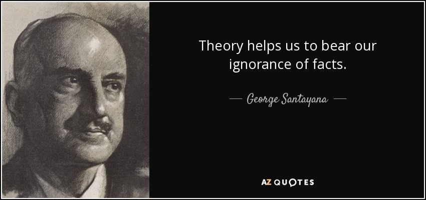 Theory helps us to bear our ignorance of facts. - George Santayana