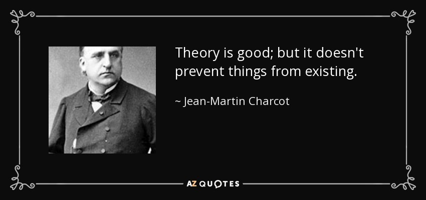 Theory is good; but it doesn't prevent things from existing. - Jean-Martin Charcot