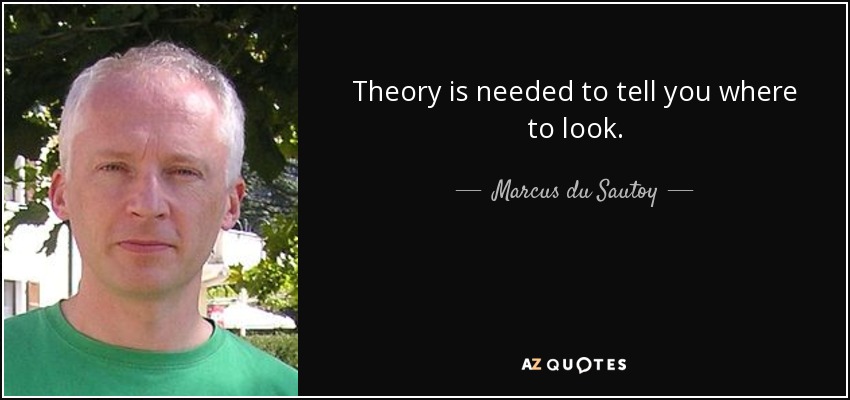 Theory is needed to tell you where to look. - Marcus du Sautoy