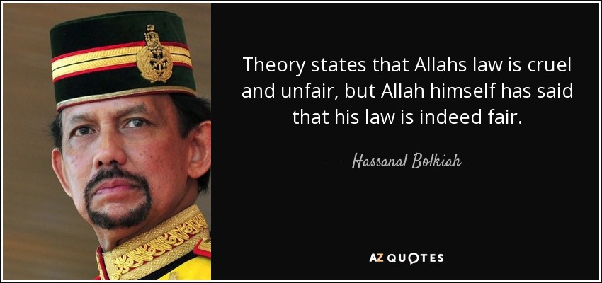 Theory states that Allahs law is cruel and unfair, but Allah himself has said that his law is indeed fair. - Hassanal Bolkiah
