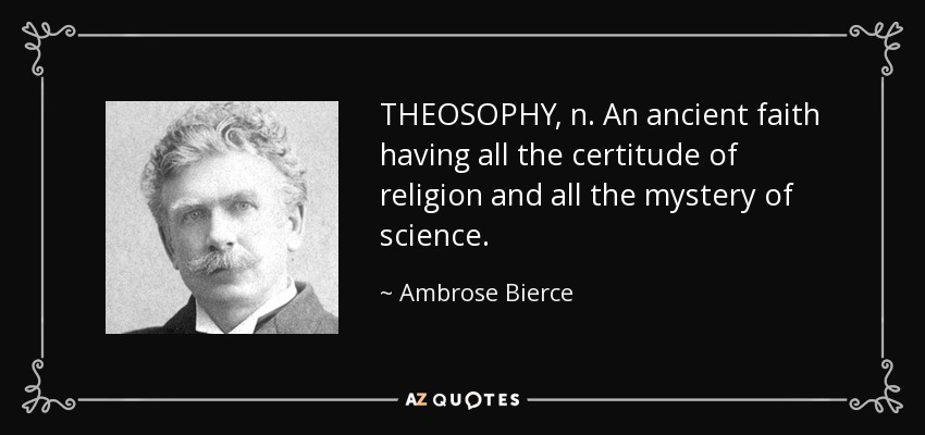 THEOSOPHY, n. An ancient faith having all the certitude of religion and all the mystery of science. - Ambrose Bierce
