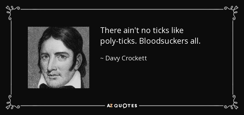 There ain't no ticks like poly-ticks. Bloodsuckers all. - Davy Crockett