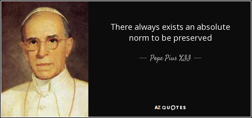 There always exists an absolute norm to be preserved - Pope Pius XII