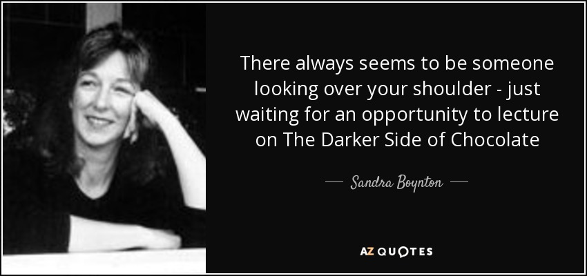 There always seems to be someone looking over your shoulder - just waiting for an opportunity to lecture on The Darker Side of Chocolate - Sandra Boynton