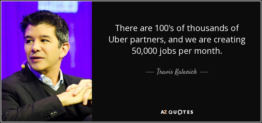 There are 100's of thousands of Uber partners, and we are creating 50,000 jobs per month. - Travis Kalanick