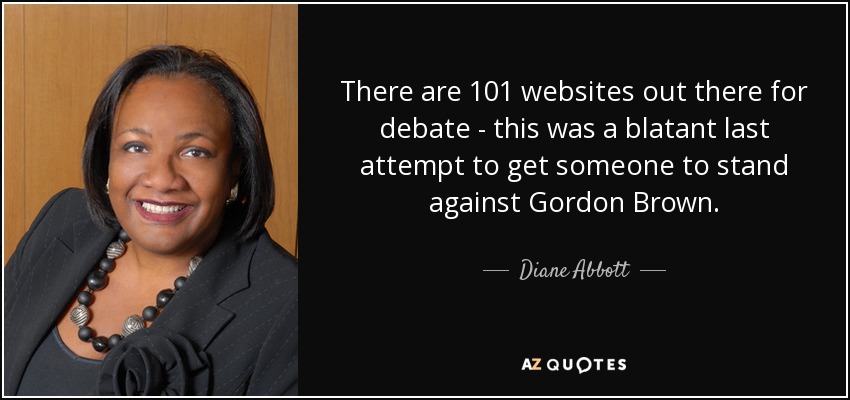 There are 101 websites out there for debate - this was a blatant last attempt to get someone to stand against Gordon Brown. - Diane Abbott