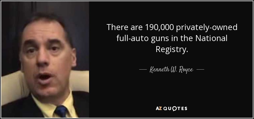 There are 190,000 privately-owned full-auto guns in the National Registry. - Kenneth W. Royce
