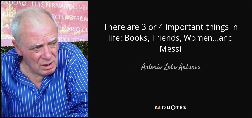 There are 3 or 4 important things in life: Books, Friends, Women…and Messi - Antonio Lobo Antunes