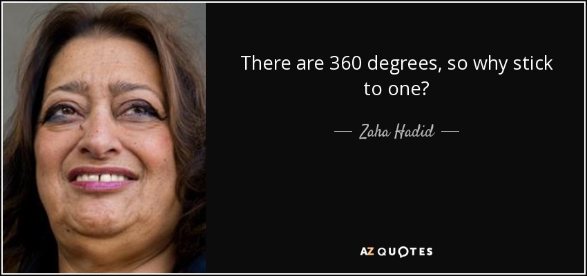 There are 360 degrees, so why stick to one? - Zaha Hadid