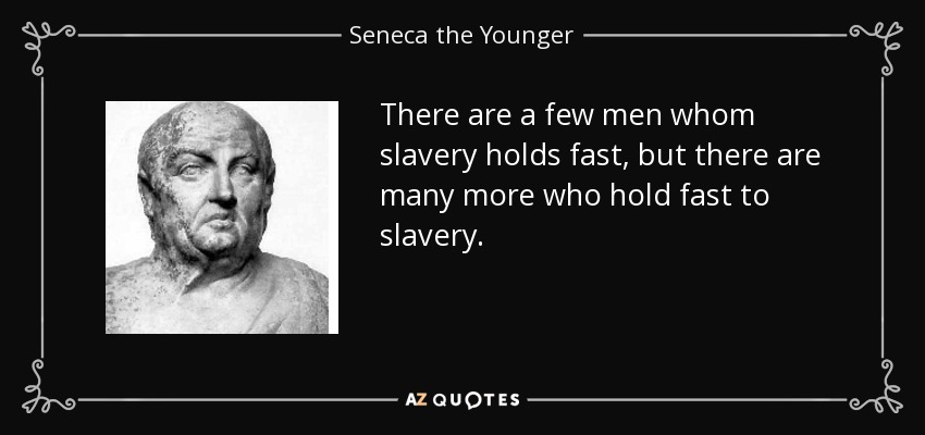 There are a few men whom slavery holds fast, but there are many more who hold fast to slavery. - Seneca the Younger