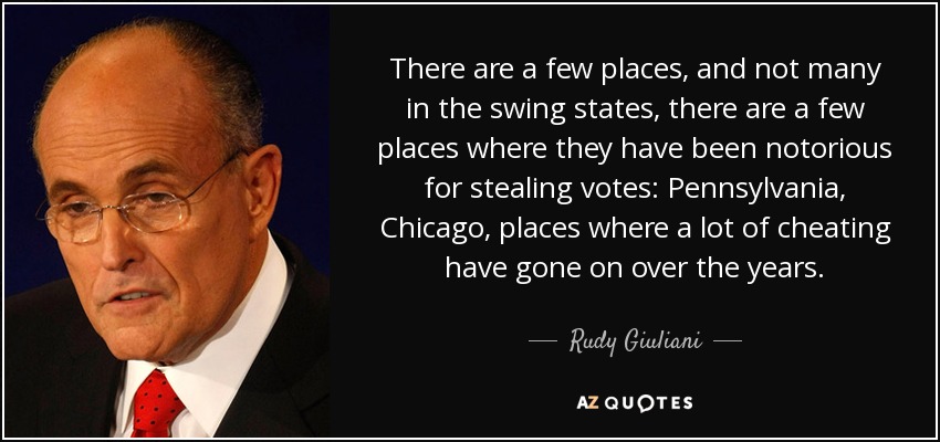 There are a few places, and not many in the swing states, there are a few places where they have been notorious for stealing votes: Pennsylvania, Chicago, places where a lot of cheating have gone on over the years. - Rudy Giuliani