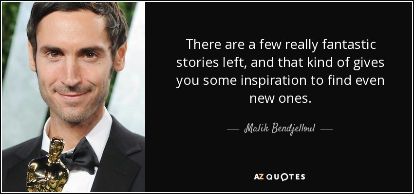 There are a few really fantastic stories left, and that kind of gives you some inspiration to find even new ones. - Malik Bendjelloul