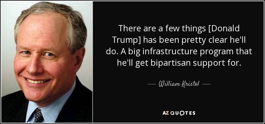 There are a few things [Donald Trump] has been pretty clear he'll do. A big infrastructure program that he'll get bipartisan support for. - William Kristol