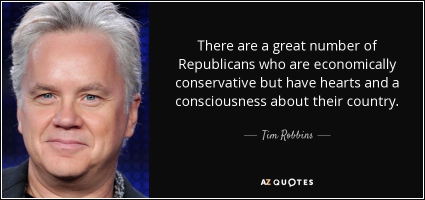 There are a great number of Republicans who are economically conservative but have hearts and a consciousness about their country. - Tim Robbins