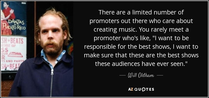 There are a limited number of promoters out there who care about creating music. You rarely meet a promoter who's like, 