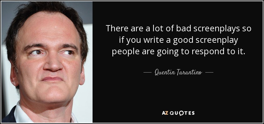 There are a lot of bad screenplays so if you write a good screenplay people are going to respond to it. - Quentin Tarantino