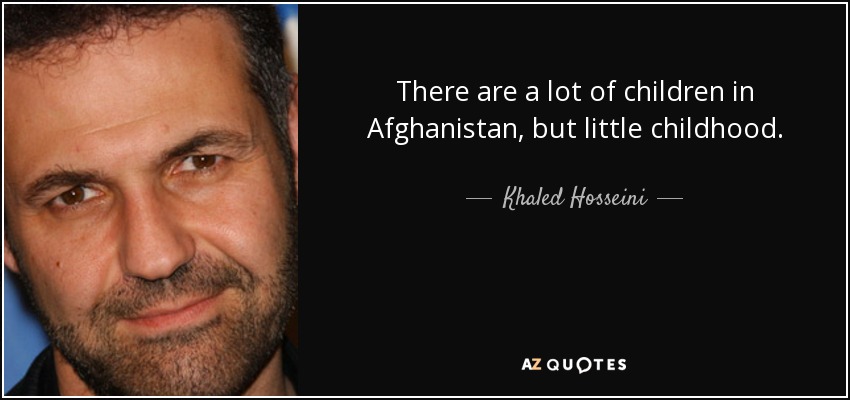 There are a lot of children in Afghanistan, but little childhood. - Khaled Hosseini