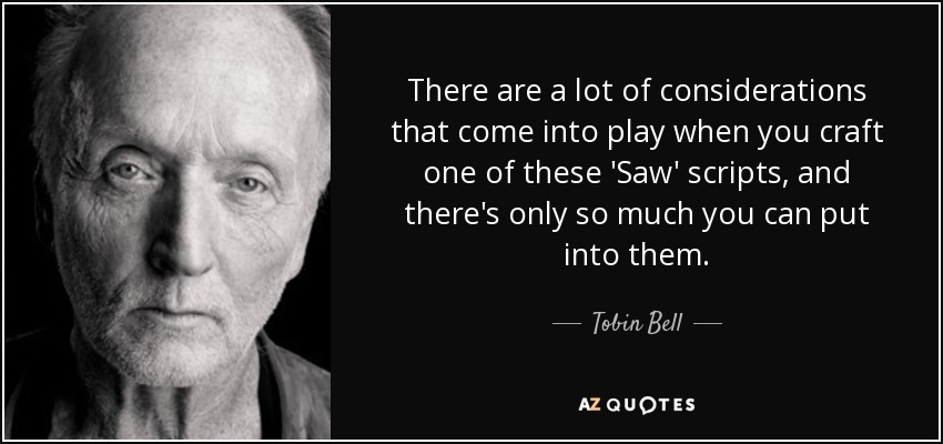 There are a lot of considerations that come into play when you craft one of these 'Saw' scripts, and there's only so much you can put into them. - Tobin Bell