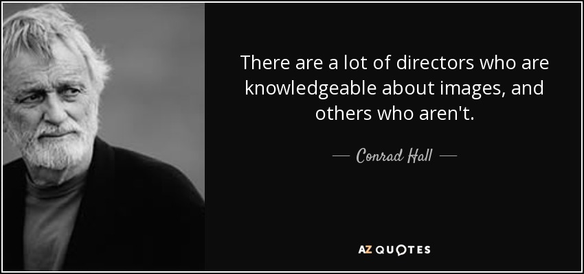 There are a lot of directors who are knowledgeable about images, and others who aren't. - Conrad Hall