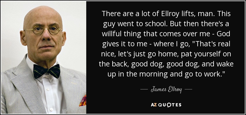 There are a lot of Ellroy lifts, man. This guy went to school. But then there's a willful thing that comes over me - God gives it to me - where I go, 