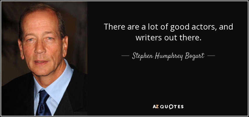 There are a lot of good actors, and writers out there. - Stephen Humphrey Bogart