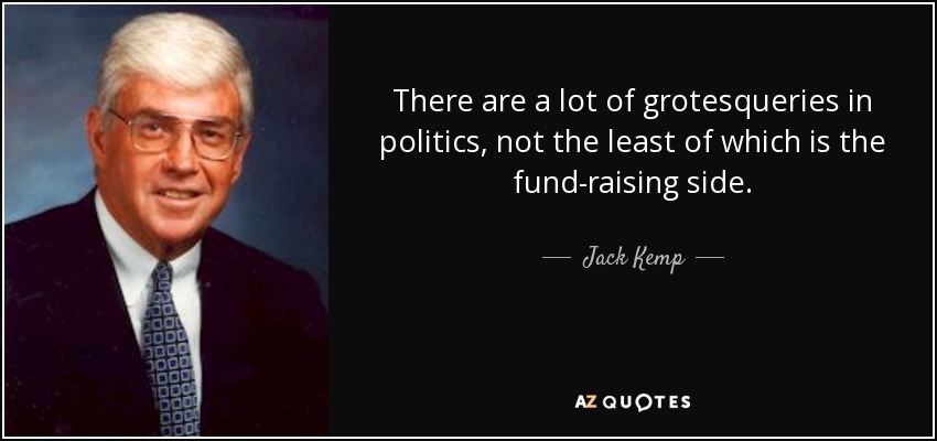 There are a lot of grotesqueries in politics, not the least of which is the fund-raising side. - Jack Kemp
