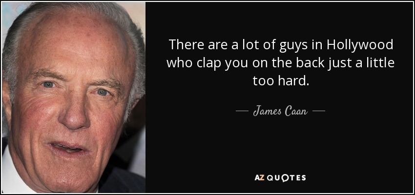 There are a lot of guys in Hollywood who clap you on the back just a little too hard. - James Caan