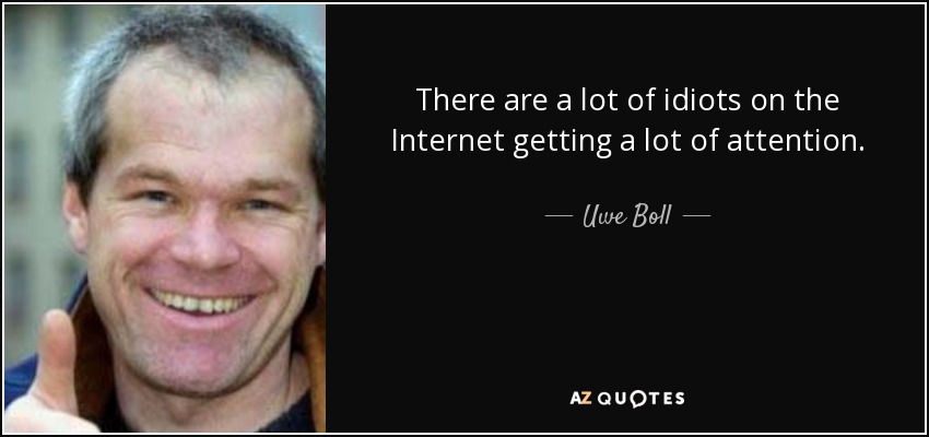 There are a lot of idiots on the Internet getting a lot of attention. - Uwe Boll