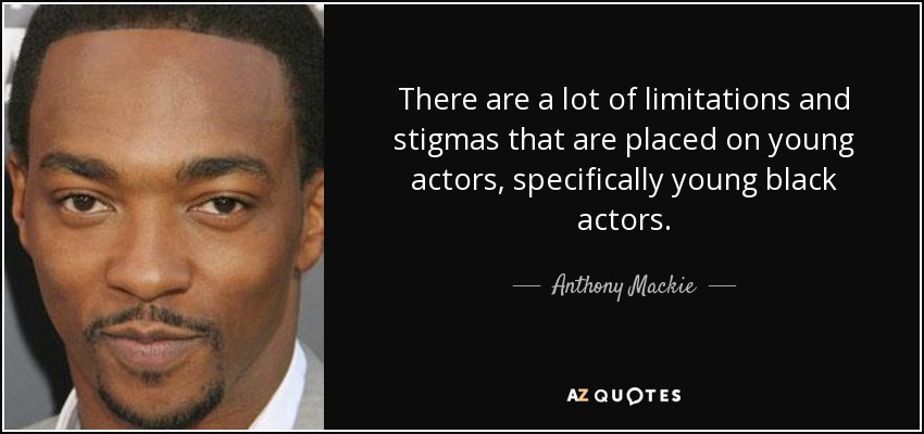There are a lot of limitations and stigmas that are placed on young actors, specifically young black actors. - Anthony Mackie