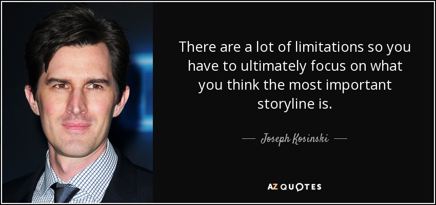 There are a lot of limitations so you have to ultimately focus on what you think the most important storyline is. - Joseph Kosinski