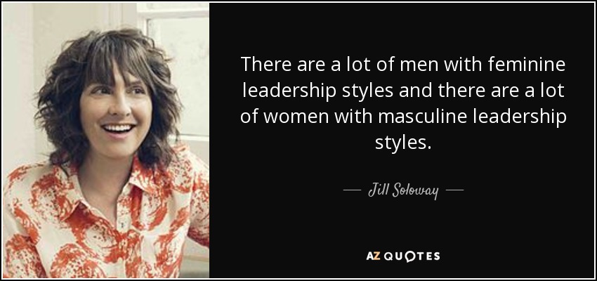 There are a lot of men with feminine leadership styles and there are a lot of women with masculine leadership styles. - Jill Soloway