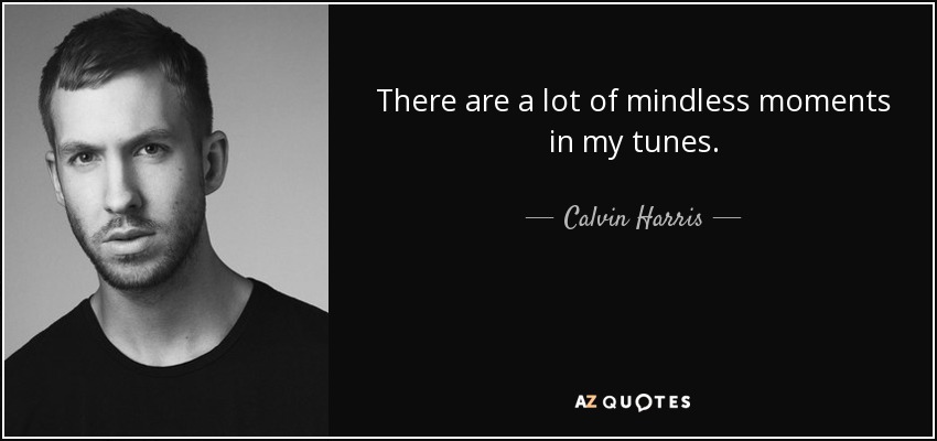 There are a lot of mindless moments in my tunes. - Calvin Harris