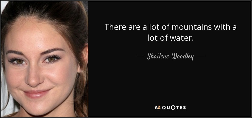 There are a lot of mountains with a lot of water. - Shailene Woodley