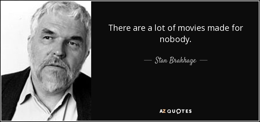 There are a lot of movies made for nobody. - Stan Brakhage