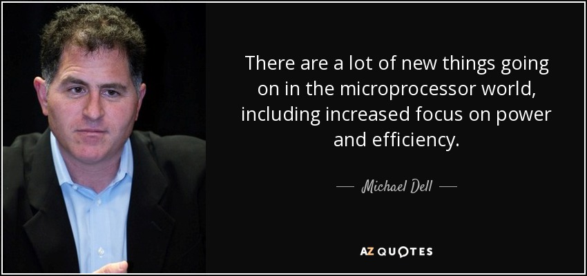 There are a lot of new things going on in the microprocessor world, including increased focus on power and efficiency. - Michael Dell