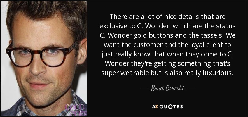 There are a lot of nice details that are exclusive to C. Wonder, which are the status C. Wonder gold buttons and the tassels. We want the customer and the loyal client to just really know that when they come to C. Wonder they're getting something that's super wearable but is also really luxurious. - Brad Goreski