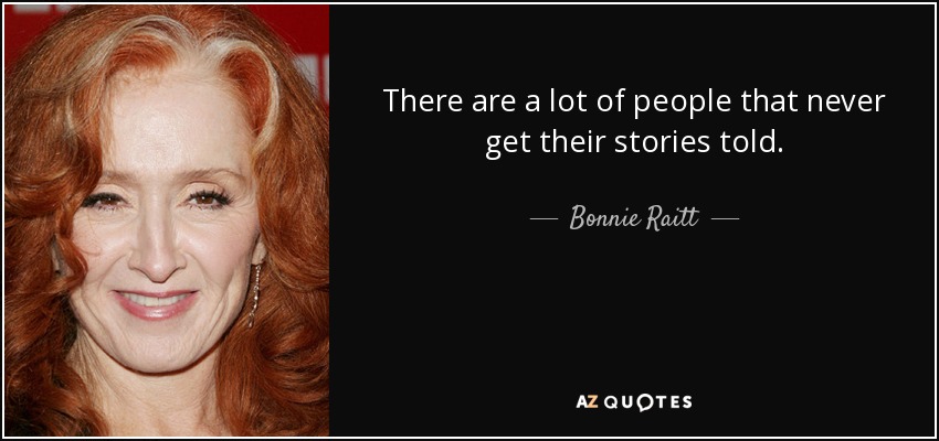 There are a lot of people that never get their stories told. - Bonnie Raitt