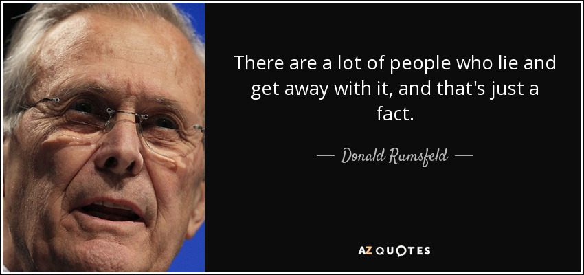 There are a lot of people who lie and get away with it, and that's just a fact. - Donald Rumsfeld