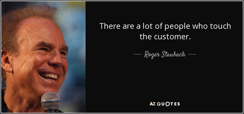 There are a lot of people who touch the customer. - Roger Staubach