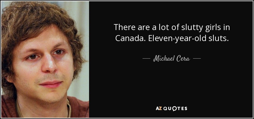 There are a lot of slutty girls in Canada. Eleven-year-old sluts. - Michael Cera