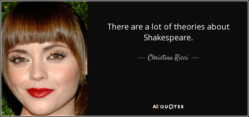 There are a lot of theories about Shakespeare. - Christina Ricci