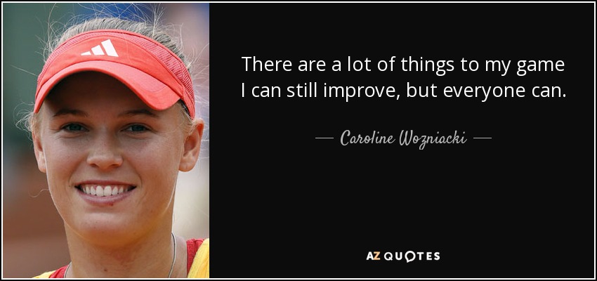 There are a lot of things to my game I can still improve, but everyone can. - Caroline Wozniacki